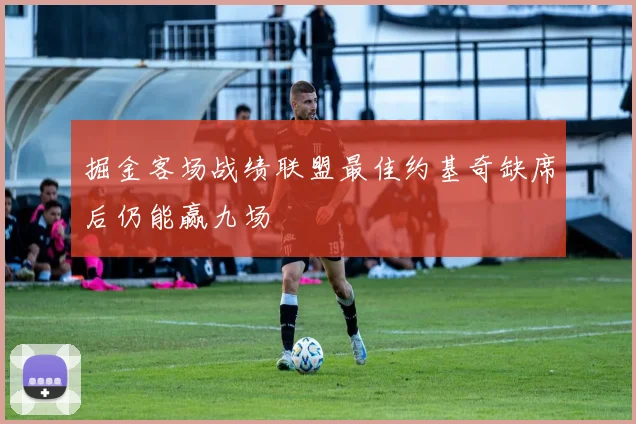 掘金客场战绩联盟最佳约基奇缺席后仍能赢九场