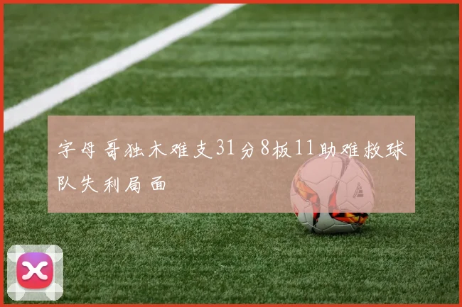 字母哥独木难支31分8板11助难救球队失利局面