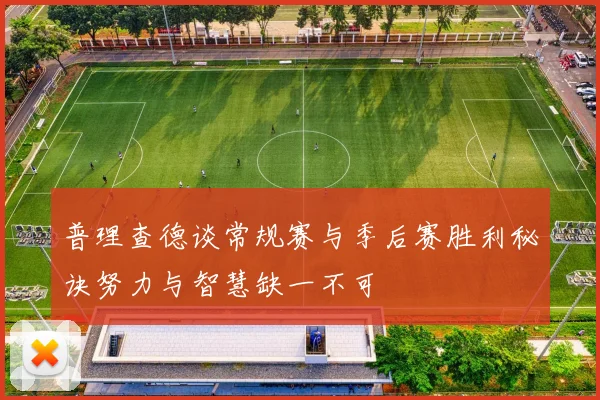 普理查德谈常规赛与季后赛胜利秘诀努力与智慧缺一不可