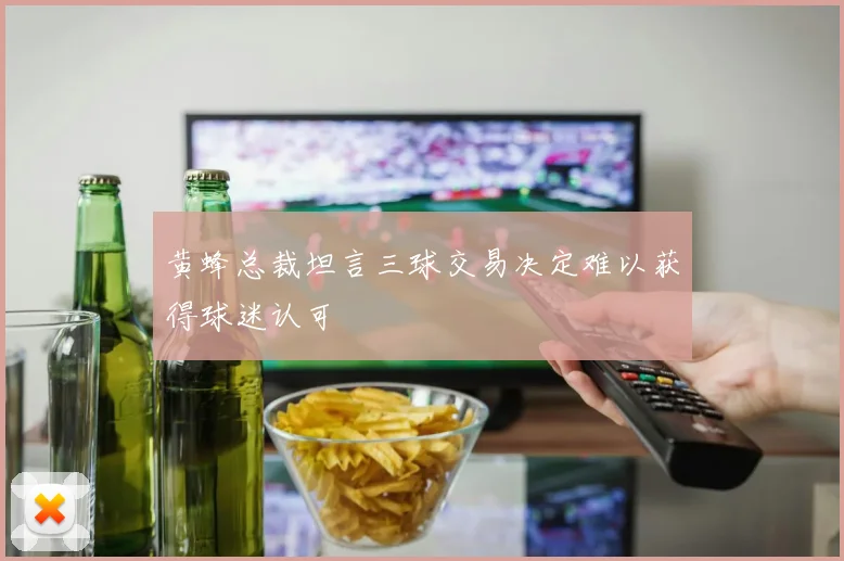 黄蜂总裁坦言三球交易决定难以获得球迷认可